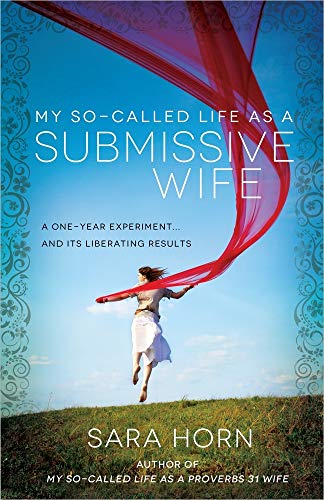 My So-Called Life as a Submissive Wife: A One-Year Experiment...and Its Liberating Results (9780736952835) by Horn, Sara