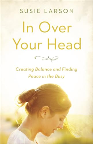 9780736973755: In Over Your Head: Creating Balance and Finding Peace in the Busy