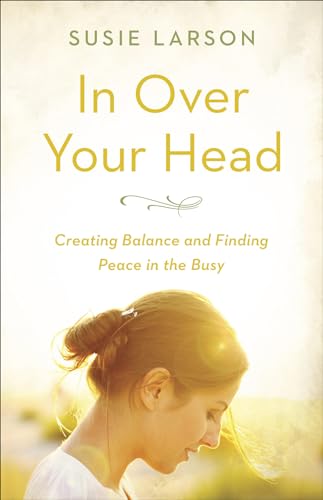 Stock image for In Over Your Head: Creating Balance and Finding Peace in the Busy for sale by Once Upon A Time Books