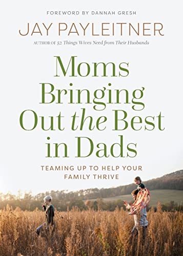 Imagen de archivo de Moms Bringing Out the Best in Dads: Teaming Up to Help Your Family Thrive a la venta por SecondSale