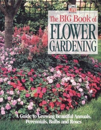 Stock image for The Big Book of Flower Gardening : A Guide to Growing Beautiful Annuals, Perennials, Bulbs and Roses for sale by Better World Books