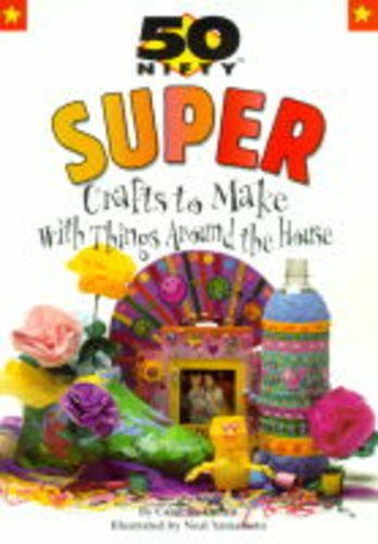 Imagen de archivo de 50 Nifty Super Crafts to Make With Things Around the House a la venta por Irish Booksellers