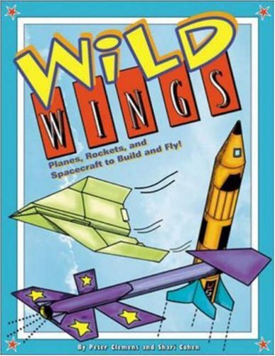 Wild Wings: Planes, Rockets, and Spacecraft to Build and Fly! (9780737303124) by Clemens, Peter; Cohen, Shari