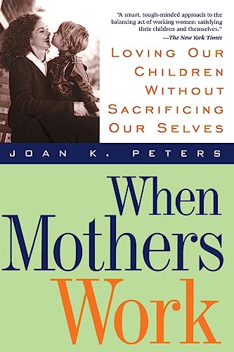 Beispielbild fr When Mothers Work: Loving Our Children Without Sacrificing Our Selves zum Verkauf von SecondSale