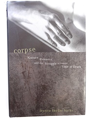 Corpse: Nature, Forensics, and the Struggle to Pinpoint Time of Death--An Exploration of the Haunting Science of Forensic Ecology (9780738203362) by Sachs, Jessica Snyder