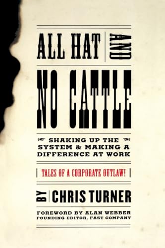 All Hat and No Cattle: Tales of a Corporate Outlaw How to Shake Things Up and Make a Difference at Work - Turner, Chris