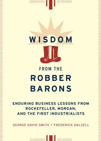 Beispielbild fr Wisdom from the Robber Barons: Enduring Business Lessons from Rockefeller, Morgan, and the First Industrialists zum Verkauf von Wonder Book