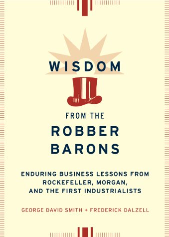 Imagen de archivo de Wisdom from the Robber Barons: Enduring Business Lessons from Rockefeller, Morgan, and the First Industrialists a la venta por Faith In Print