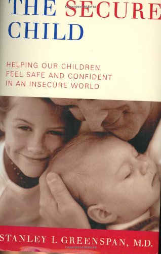 The Secure Child: Helping Children Feel Safe and Confident in a Changing World (9780738207506) by Greenspan, Stanley; Greenspan, Stanley I.