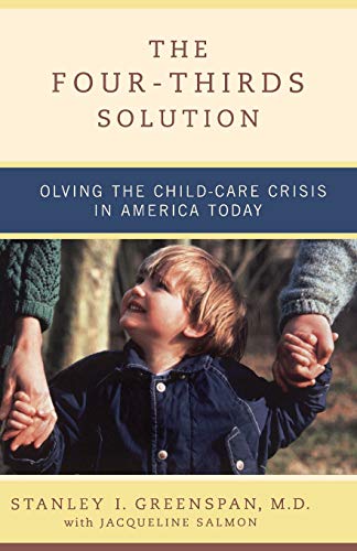 The Four-Thirds Solution: Solving the Childcare Crisis in America Today (9780738207674) by Greenspan, Stanley I; Salmon, Jacqueline; Greenspan, Stanley I.