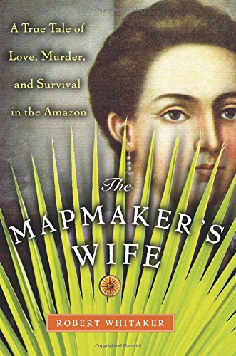 Imagen de archivo de The Mapmaker's Wife: A True Tale of Love, Murder, and Survival in the Amazon a la venta por ThriftBooks-Reno