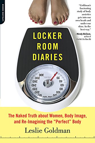 Locker Room Diaries: The Naked Truth about Women, Body Image, and Re-imagining the "Perfect" Body (9780738210957) by Goldman, Leslie