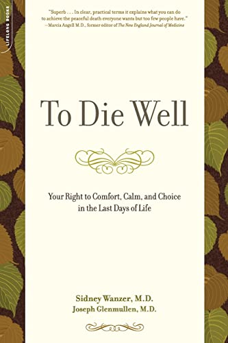 To Die Well: Your Right to Comfort, Calm, and Choice in the Last Days of Life (9780738211633) by Wanzer, Sidney; Glenmullen, Joseph