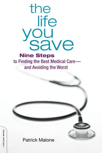 Imagen de archivo de The Life You Save : Nine Steps to Finding the Best Medical Care - And Avoiding the Worst a la venta por Better World Books