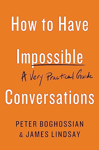How to Have Impossible Conversations: A Very Practical Guide - Boghossian, Peter/ Lindsay, James