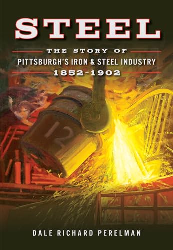 Stock image for Steel: The Story of Pittsburgh's Iron & Steel Industry, 1852?1902 for sale by Giant Giant