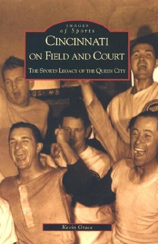 Cincinnati on Field and Court: The Sports Legacy of the Queen City (OH) (Images of Sports) (9780738520346) by Grace, Kevin