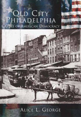 Old City Philadelphia: Cradle of American Democracy (PA) (Making of America) (9780738524450) by George, Alice L.