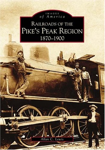 Railroads of the Pikes Peak Region 1870-1900 {part of the} Images of America {series}