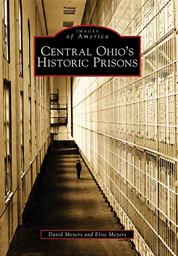 Central Ohio's Historic Prisons (Images of America) (9780738560038) by Meyers, David; Meyers, Elise