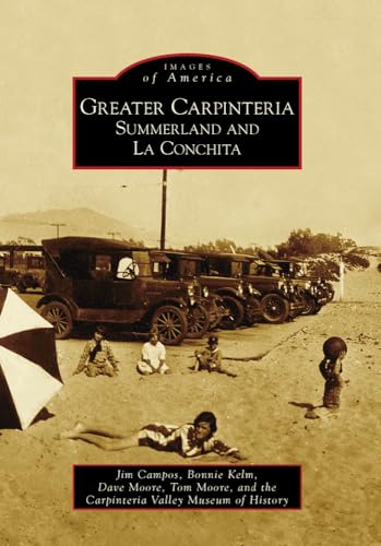 Greater Carpinteria:: Summerland and La Conchita (Images of America) (9780738570983) by Campos, Jim; Kelm, Bonnie; Moore, Dave; Moore, Tom; Carpinteria Valley Museum Of History