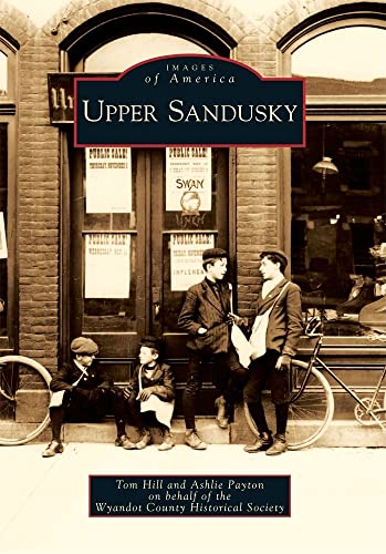 Upper Sandusky (Images of America) (9780738577364) by Hill, Tom; Payton, Ashlie; Wyandot County Historical Society