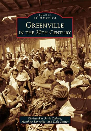 Greenville in the 20th Century (Images of America) (9780738599113) by Oakley, Christopher Arris; Reynolds, Matthew; Sauter, Dale