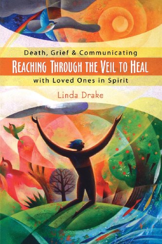 Reaching Through the Veil to Heal : Death, Grief & Communication with Loved Ones in Spirit {FIRST...