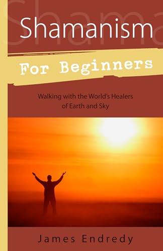 SHAMANISM FOR BEGINNERS: Walking With The Worlds Healers Of Earth & Sky