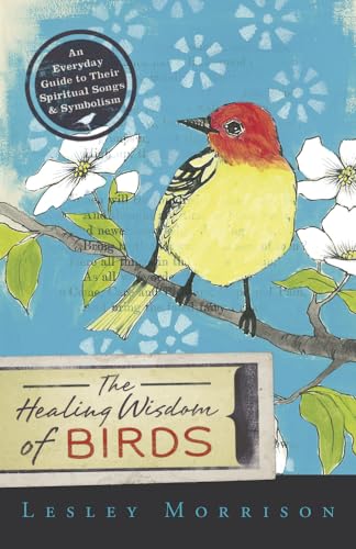 HEALING WISDOM OF BIRDS: An Everyday Guide To Their Spiritual Songs & Symbolism