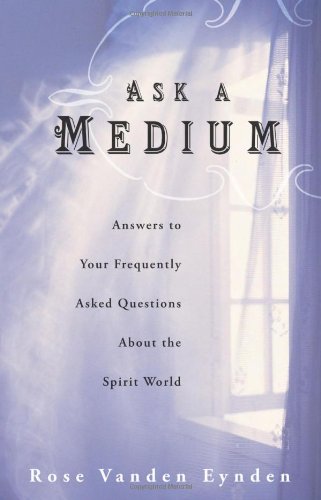 

Ask a Medium: Answers to Your Frequently Asked Questions About the Spirit World