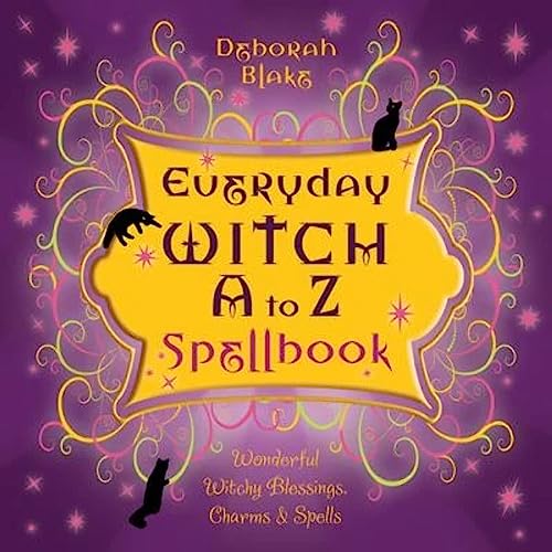 EVERYDAY WITCH A TO Z SPELL BOOK: Wonderfully Witchy Blessings, Charms & Spells