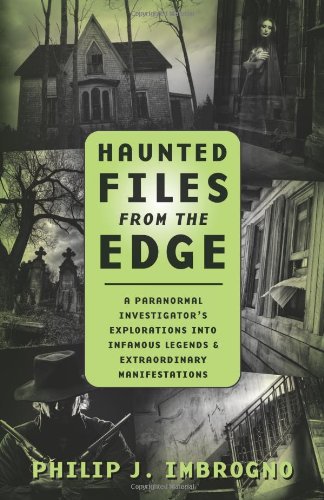 Haunted Files from the Edge: A Paranormal Investigator's Explorations into Infamous Legends & Extraordinary Manifestations (9780738727820) by Imbrogno, Philip J.