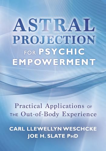 Astral Projection for Psychic Empowerment: Practical Applications of the Out-of-Body Experience (Carl Llewellyn Weschcke's Psychic Empowerment, 4) (9780738730295) by Weschcke, Carl Llewellyn; Slate PhD, Joe H.