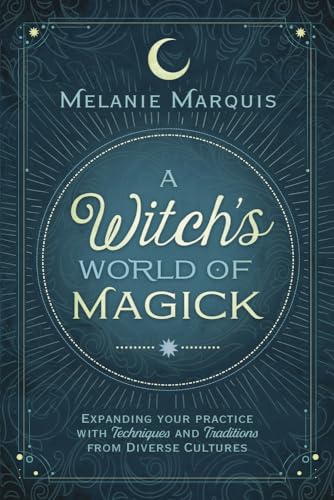 A Witch's World of Magick: Expanding Your Practice with Techniques & Traditions from Diverse Cultures (9780738736600) by Marquis, Melanie