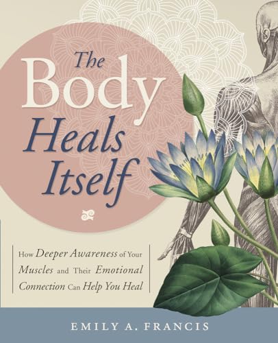 Imagen de archivo de The Body Heals Itself: How Deeper Awareness of Your Muscles and Their Emotional Connection Can Help You Heal a la venta por Half Price Books Inc.