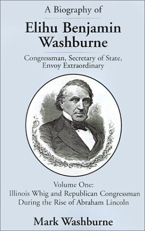 Stock image for A Biography of Elihu Benjamin Washburne: Congressman, Secretary of State, Envoy Extraordinary. Volume One: Illinois Whig and Republican Congressman Du for sale by ThriftBooks-Atlanta