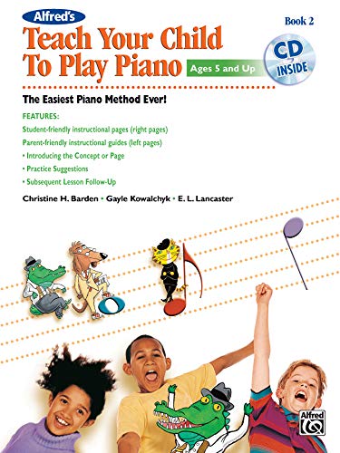 Alfred's Teach Your Child to Play Piano, Bk 2: The Easiest Piano Method Ever!, Book & CD (Teach Your Child, Bk 2) (9780739096390) by Barden, Christine H.; Kowalchyk, Gayle; Lancaster, E. L.