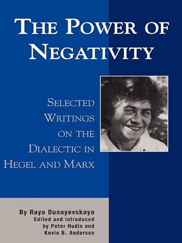 The Power of Negativity: Selected Writings on the Dialectic in Hegel and Marx (The Raya Dunayevskaya Series in Marxism and Humanism) (9780739102664) by Raya Dunayevskaya