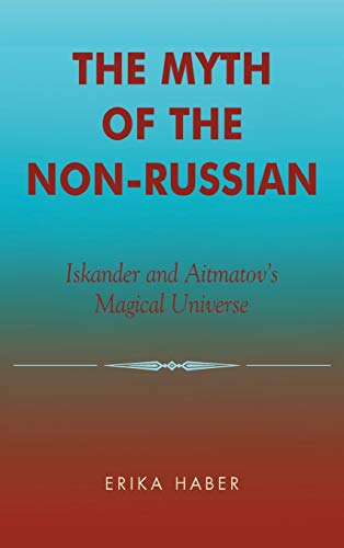 The Myth of the Non-Russian: Iskander and Aitmatov's Magical Universe (9780739105313) by Haber, Erika