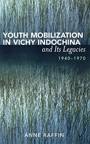 Youth Mobilization in Vichy Indochina and Its Legacies, 1940 to 1970 (After the Empire: The Franc...