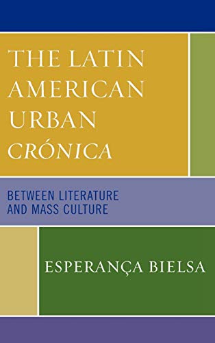 Imagen de archivo de The Latin American Urban Crnica: Between Literature and Mass Culture [Hardcover] Bielsa, Esperana a la venta por Brook Bookstore