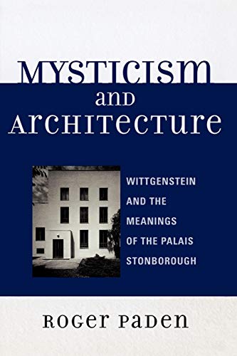 Mysticism and Architecture: Wittgenstein and the Meanings of the Palais Stonborough (Toposophia: Thinking Place/Making Space) (9780739115626) by Paden, Roger