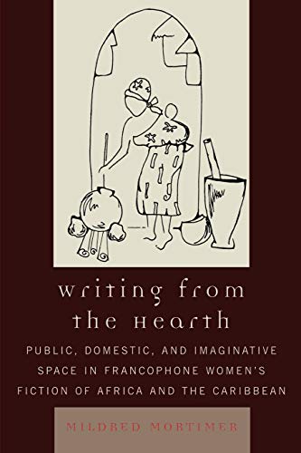 Writing from the Hearth: Public, Domestic, and Imaginative Space in Francophone Women's Fiction of Africa and the Caribbean (After the Empire: The Francophone World and Postcolonial France) (9780739119075) by Mortimer, Mildred