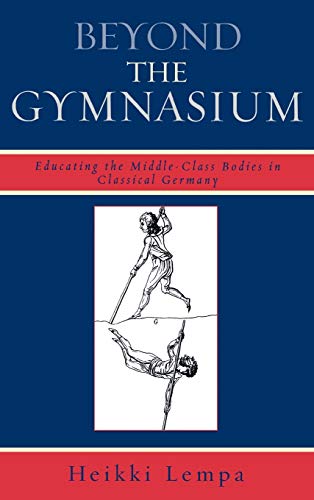 9780739120897: Beyond the Gymnasium: Educating the Middle-Class Bodies in Classical Germany