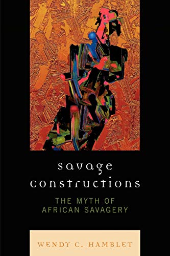 Savage Constructions : The Myth of African Savagery - Hamblet, Wendy
