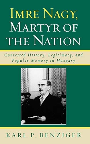 9780739123300: Imre Nagy, Martyr of the Nation: Contested History, Legitimacy, and Popular Memory in Hungary