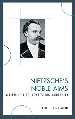 Nietzsche's Noble Aims: Affirming Life, Contesting Modernity (9780739127292) by Kirkland, Paul E.
