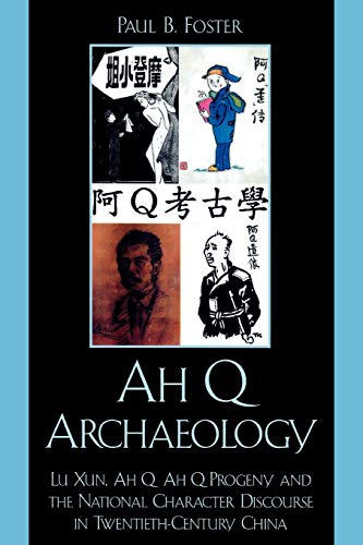 Ah Q Archaeology: Lu Xun, Ah Q, Ah Q Progeny, and the National Character Discourse in Twentieth Century China (9780739128091) by Foster, Paul B.