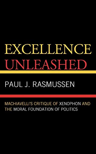 9780739128244: Excellence Unleased: Machiavelli's Critique of Xenophon and the Moral Foundation of Politics